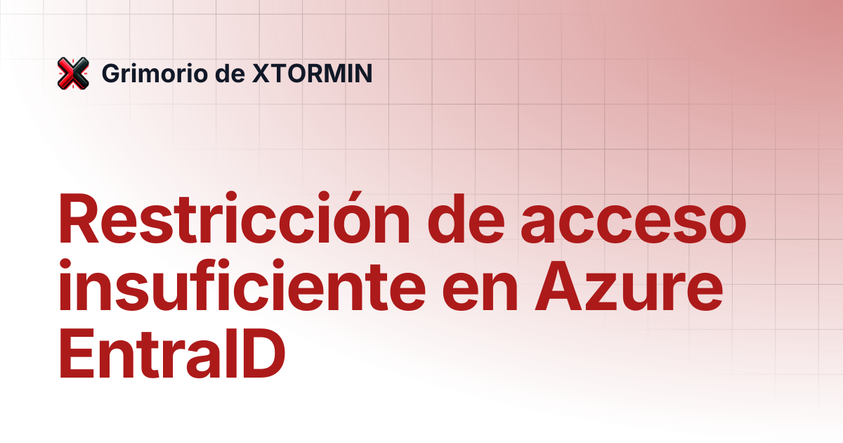 Restricción de acceso insuficiente en Azure EntraID | Grimorio de XTORMIN